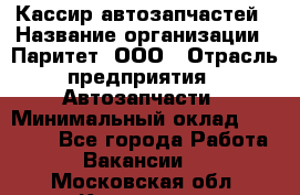 Кассир автозапчастей › Название организации ­ Паритет, ООО › Отрасль предприятия ­ Автозапчасти › Минимальный оклад ­ 21 000 - Все города Работа » Вакансии   . Московская обл.,Климовск г.